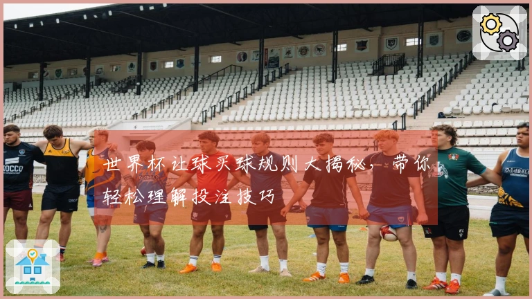 世界杯让球买球规则大揭秘，带你轻松理解投注技巧