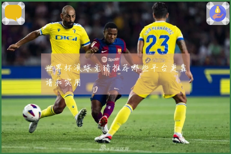 世界杯滚球竞猜推荐哪些平台更靠谱和实用
