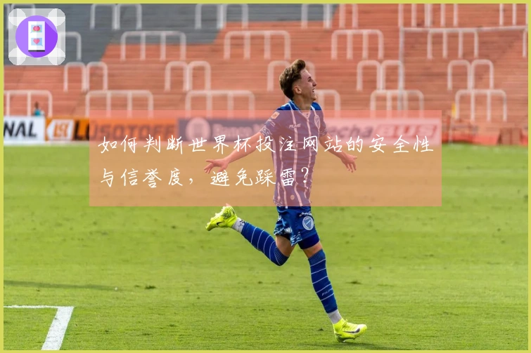 如何判断世界杯投注网站的安全性与信誉度，避免踩雷？