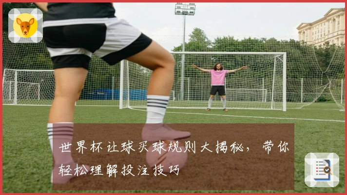 世界杯让球买球规则大揭秘，带你轻松理解投注技巧