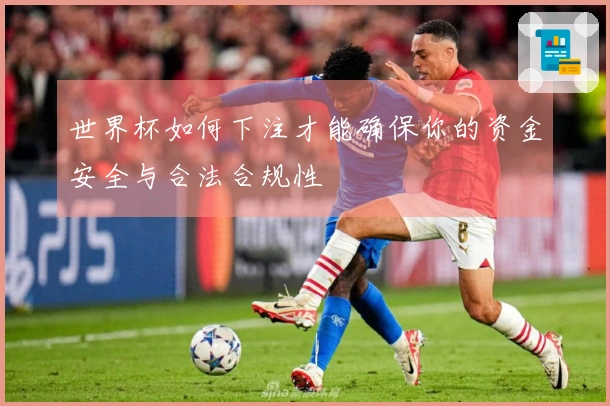 世界杯如何下注才能确保你的资金安全与合法合规性