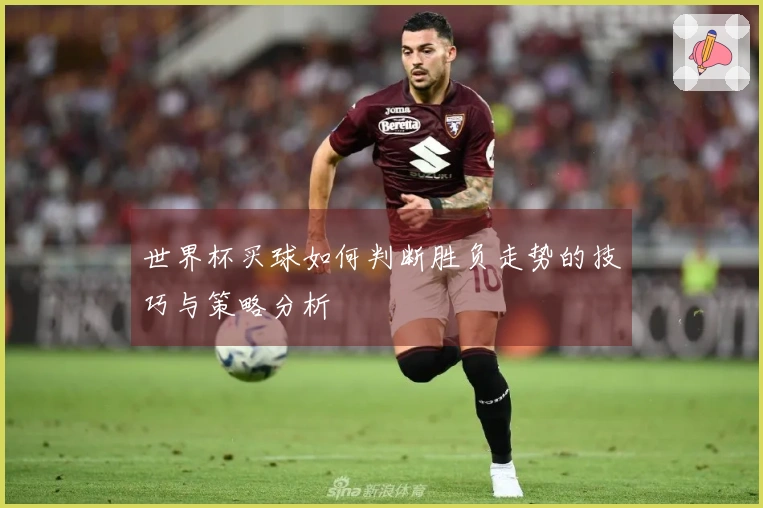 世界杯买球如何判断胜负走势的技巧与策略分析