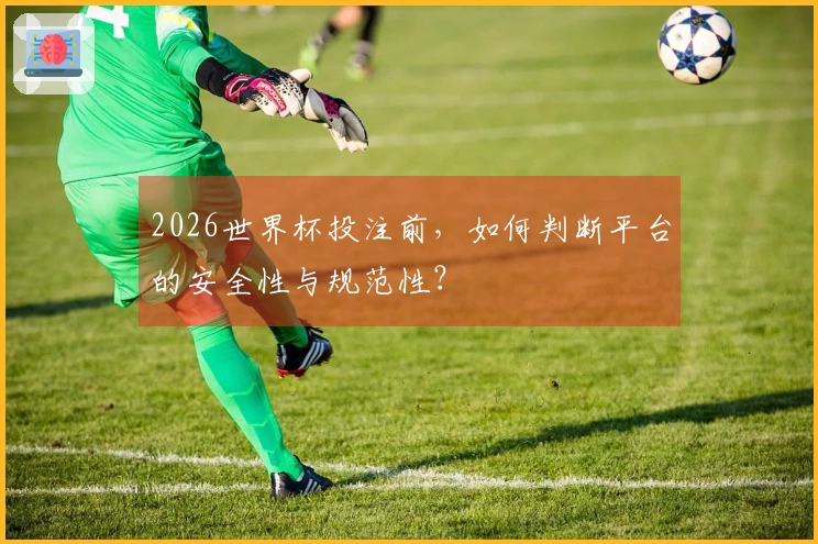 2026世界杯投注前，如何判断平台的安全性与规范性？