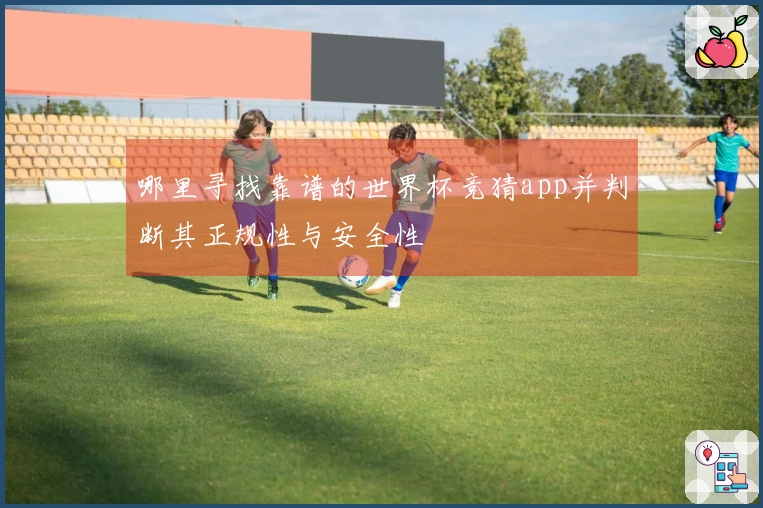 哪里寻找靠谱的世界杯竞猜app并判断其正规性与安全性